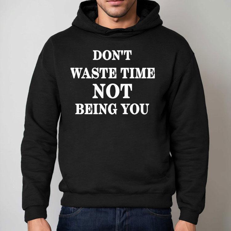 Don’t Waste Time Not Being You Shirt Don’t Waste Time Not Being You Shirt