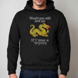 Dragon Would You Still Love Me If I Was A Wyrm Hoodie