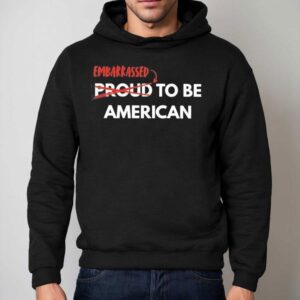 Embarrassed Not Proud To Be American Hoodie