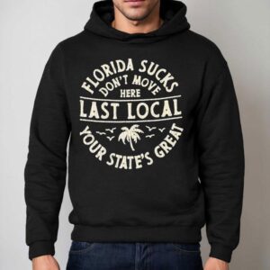 Florida Sucks Don't Move Here Last Local Your State's Great Shirt 2 Florida Sucks Don T Move Here Last Local Your State S Grea Hoodie