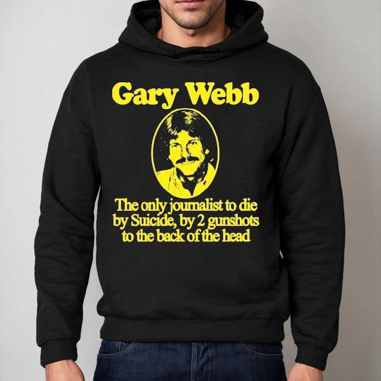 Gary Webb The Only Journalist To Die By Suicide By 2 Gunshots To The Back Of The Head Shirt Gary Webb The Only Journalist To Die By Suicide By 2 Gunshots To The Back Of The Head Shirt