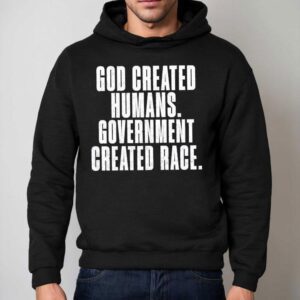 God Created Humans Government Created Race Shirt 2 God Created Humans Government Created Race Hoodie