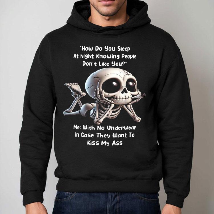 How Do You Sleep At Night Knowing People Don’t Like You Me With No Underwear In Case They Want To Kiss My Ass Skeleton Shirt How Do You Sleep At Night Knowing People Don’t Like You Me With No Underwear In Case They Want To Kiss My Ass Skeleton Shirt