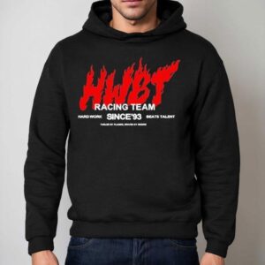 Hwbt Racing Team Hard Work Beats Talent Since'93 Fueled By Flames Shirt 2 Hwbt Racing Team Hard Work Beats Talent Since Fueled By Flames Hoodie