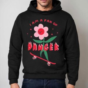 I Am A Fan Of Danger Shirt 2 I Am A Fan Of Danger Hoodie