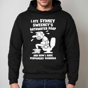 I Ate Sydney Sweeney Bathwater Soap And Now I Have Permanent Diarrhea Hoodie