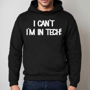 I Can't I'm In Tech Shirt 2 I Can T I M In Tech Hoodie