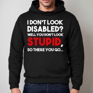 I Don T Look Disabled Well You Don T Look Stupid So There You Go Hoodie