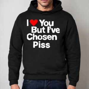 I Love You But I Ve Chosen Piss Hoodie