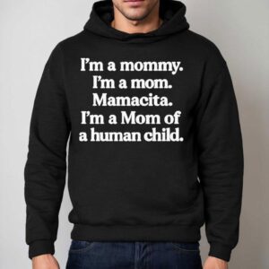 I'm A Mommy. I'm A Mom. Mamacita. I'm A Mom Of A Human Child Shirt 2 I M A Mommy I M A Mom Mamacita I M A Mom Of A Human Child Hoodie