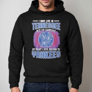 I May Live In Tennessee But On Gameday My Heart And Soul Belongs To New York Yankees Shirt 2 I May Live In Tennessee But On Gameday My Heart And Soul Belongs To New York Yankees Hoodie