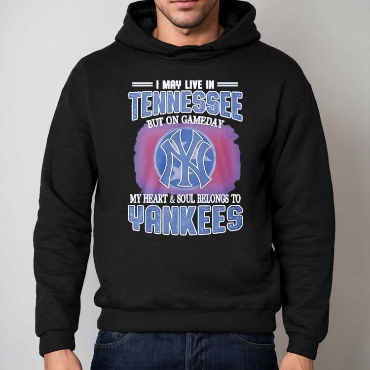 I May Live In Tennessee But On Gameday My Heart And Soul Belongs To New York Yankees Shirt I May Live In Tennessee But On Gameday My Heart And Soul Belongs To New York Yankees Shirt