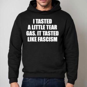 I Tasted A Little Tear Gas It Tasted Like Fascism Hoodie