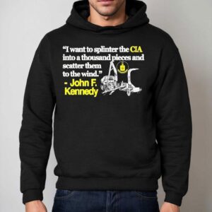 I Want To Splinter The Cia Into A Thousand Pieces And Scatter Them To The Wind John F Kennedy Shirt 2 I Want To Splinter The Cia Into A Thousand Pieces And Scatter Them To The Wind John F Kennedy Hoodie