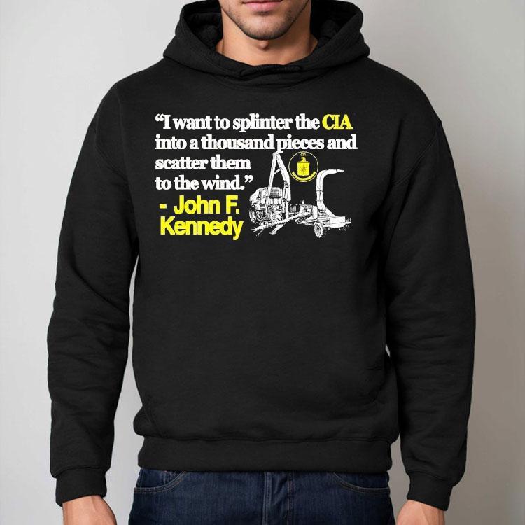 I Want To Splinter The Cia Into A Thousand Pieces And Scatter Them To The Wind John F Kennedy Shirt I Want To Splinter The Cia Into A Thousand Pieces And Scatter Them To The Wind John F Kennedy Shirt