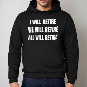 I Will Retire We Will Retire All Will Retire Hoodie