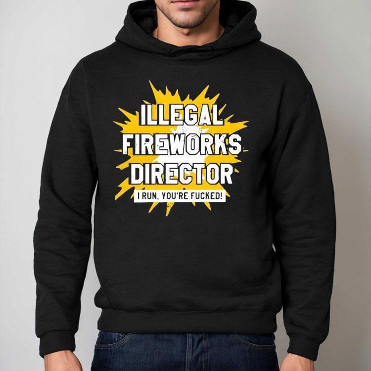 Illegal Fireworks Director I Run You’re Fucked Shirt Illegal Fireworks Director I Run You’re Fucked Shirt