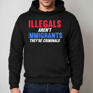 Illegals Aren T Immigrants They Re Criminals Hoodie