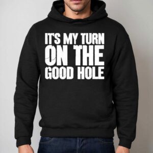It S My Turn On The Good Hole Hoodie