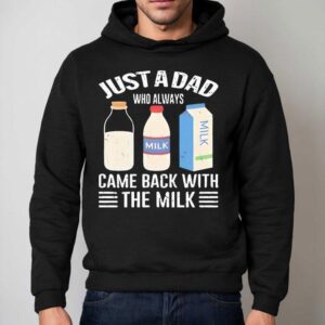 Just A Dad Who Always Came Back With The Milk New Shirt 2 Just A Dad Who Always Came Back With The Milk New Hoodie