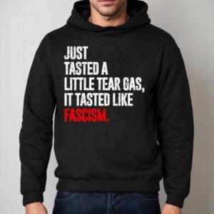 Just Tasted A Little Tear Gas It Tasted Like Fascism Hoodie