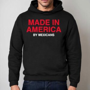 Made In America By Mexicans Shirt 2 Made In America By Mexicans Hoodie
