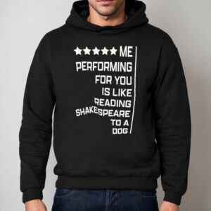 Me Performing For You Is Like Reading Shakespeare To A Dog Shirt 2 Me Performing For You Is Like Reading Shakespeare To A Dog Hoodie
