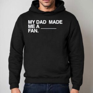 My Dad Made Me A Fan Shirt 2 My Dad Made Me A Fan Hoodie