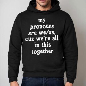 My Pronouns Are We Us Cuz We Re All In This Together Hoodie