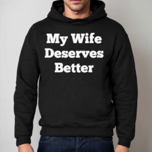 My Wife Deserves Better Shirt 2 My Wife Deserves Better Hoodie