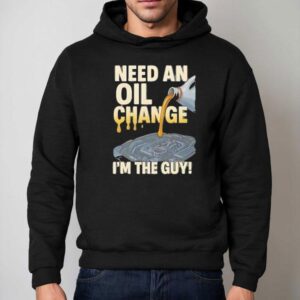 Need An Oil Change I M The Guy Hoodie