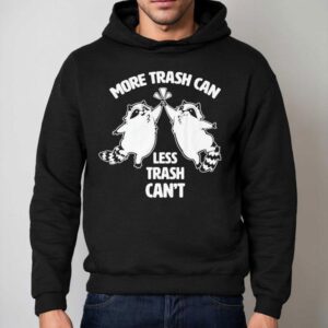 Racoon More Trash Can Less Trash Can't Shirt 2 Racoon More Trash Can Less Trash Can Hoodie
