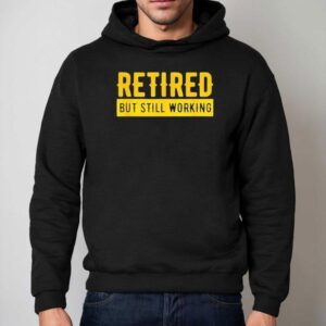 Retired But Still Working Shirt 2 Retired But Still Working Hoodie