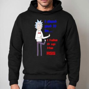 Rick Sanchez I Don T Put It In I Take It Up The Ass Hoodie