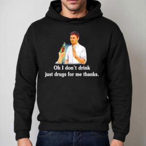 Say No With Alcohol Oh I Don't Drink Just Drugs For Me Thanks Shirt 2 Say No With Alcohol Oh I Don T Drink Just Drugs For Me Thanks Hoodie