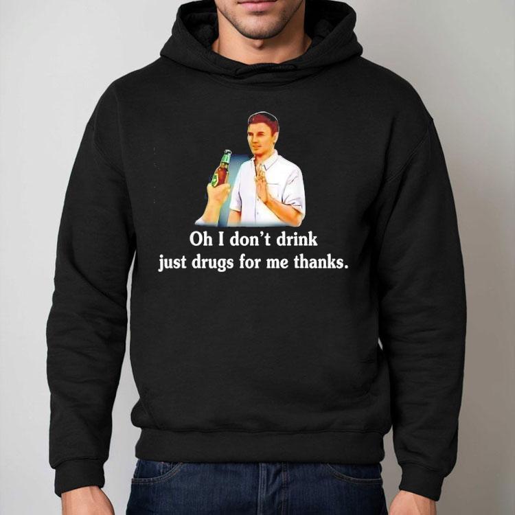Say No With Alcohol Oh I Don’t Drink Just Drugs For Me Thanks Shirt Say No With Alcohol Oh I Don’t Drink Just Drugs For Me Thanks Shirt