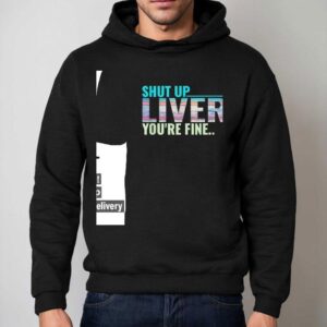 Shut Up Liver You're Fine Shirt 2 Shut Up Liver You Re Fine Hoodie