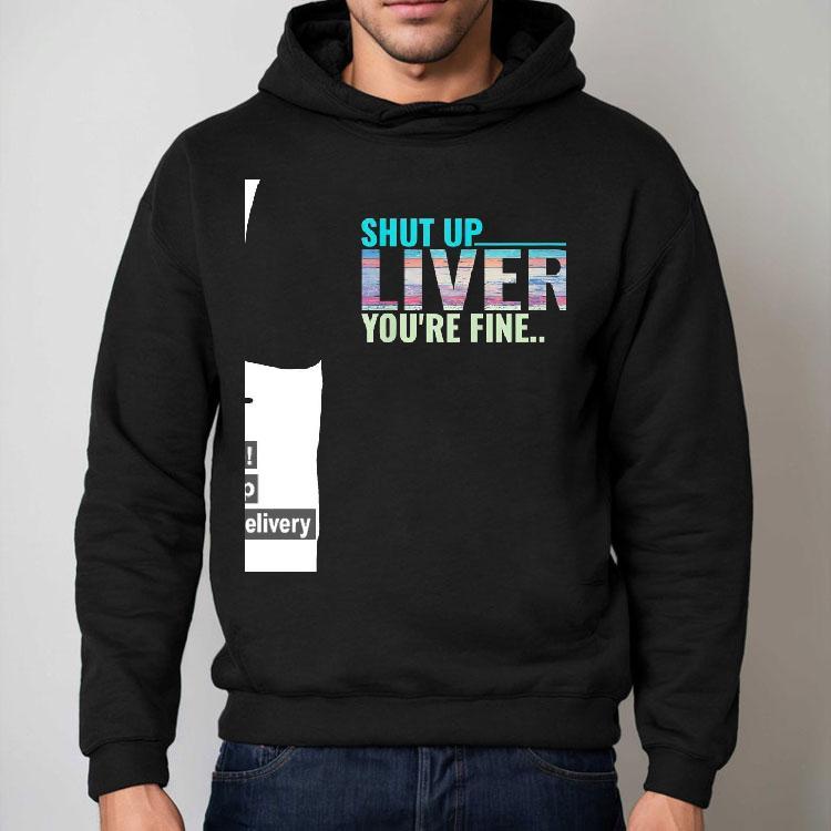 Shut Up Liver You’re Fine Shirt Shut Up Liver You’re Fine Shirt