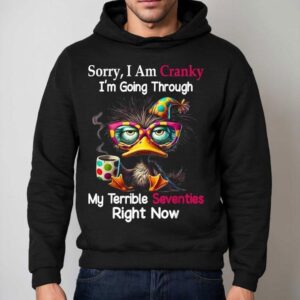 Sorry I Am Cranky I M Going Through My Terrible Seventies Right Now Duck Hoodie