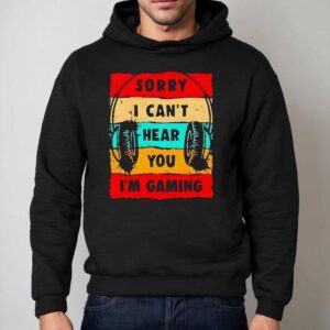 Sorry I Can T Hear You I M Gaming Hoodie