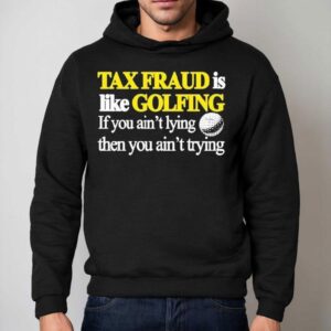 Tax Fraud Is Like Golfing If You Ain T Lying Then You Ain T Trying Hoodie