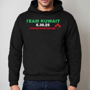 Team Kuwait 5 30 2025 Too Stpid To Flee Canada Maple Leaf Shirt 2 Team Kuwait Too Stpid To Flee Canada Maple Leaf Hoodie
