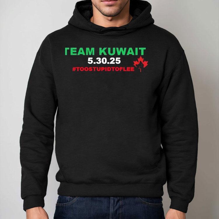 Team Kuwait 5 30 2025 Too Stpid To Flee Canada Maple Leaf Shirt Team Kuwait 5 30 2025 Too Stpid To Flee Canada Maple Leaf Shirt