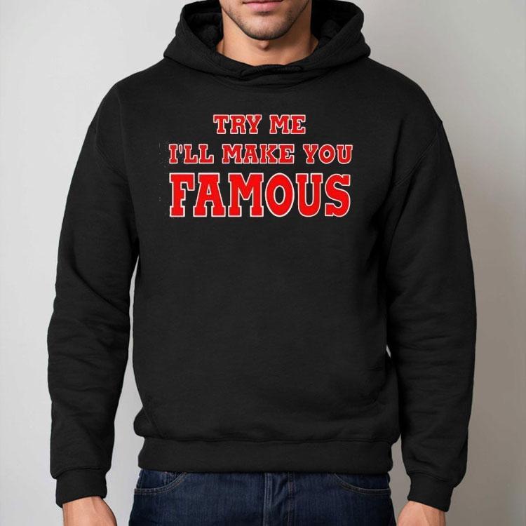 Try Me I’ll Make You Famous Shirt Try Me I’ll Make You Famous Shirt