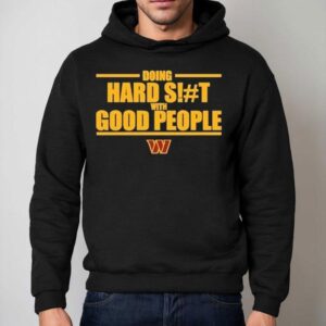 Washington Commanders Doing Hard Shit With Good People Shirt 2 Washington Commanders Doing Hard Shit With Good People Hoodie