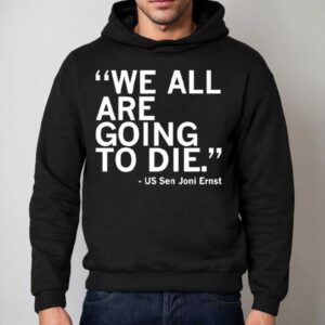 We All Are Going To Die Joni Ernst Quote Hoodie