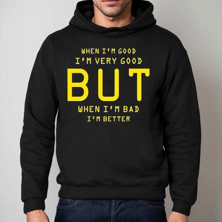 When I’m Good I’m Very Good But When I’m Bad I’m Better Shirt When I’m Good I’m Very Good But When I’m Bad I’m Better Shirt
