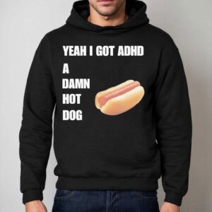 Yeah I Got Adhd A Damn Hot Dog Shirt 2 Yeah I Got Adhd A Damn Hot Dog Hoodie