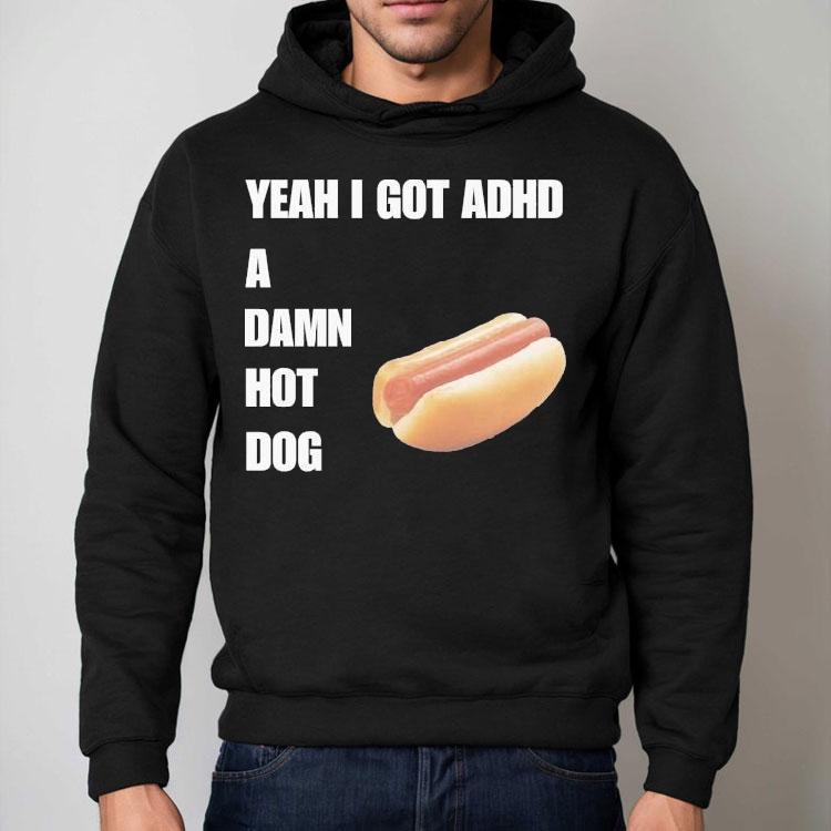 Yeah I Got Adhd A Damn Hot Dog Shirt Yeah I Got Adhd A Damn Hot Dog Shirt