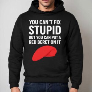 You Can't Fix Stpid But You Can Put A Red Beret On It Shirt 2 You Can T Fix Stpid But You Can Put A Red Beret On I Hoodie